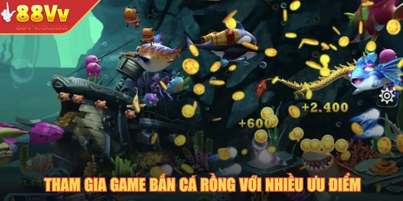 Tham gia game bắn cá rồng với nhiều ưu điểm