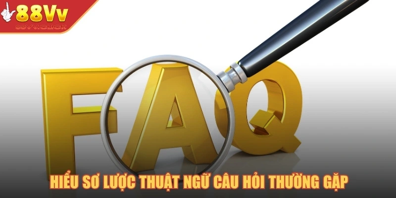 Hiểu sơ lược thuật ngữ câu hỏi thường gặp