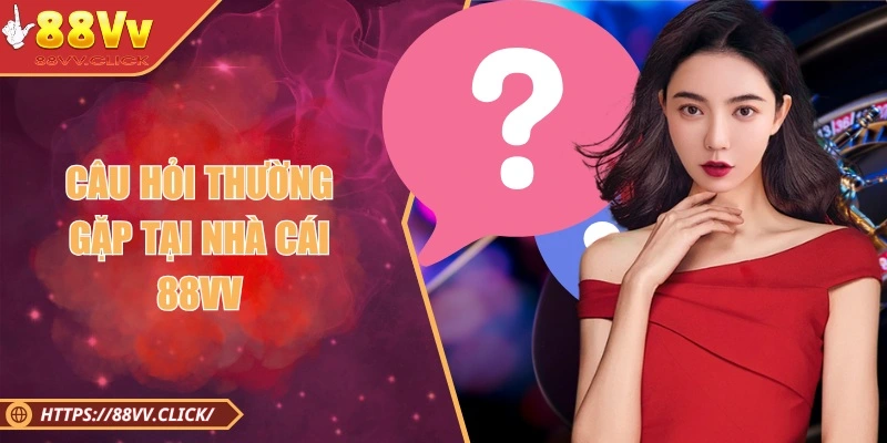 Câu hỏi thường gặp của hội viên 88VV