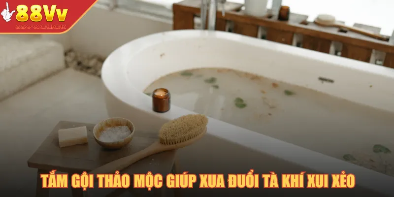 Tắm gội thảo mộc giúp xua đuổi tà khí xui xẻo