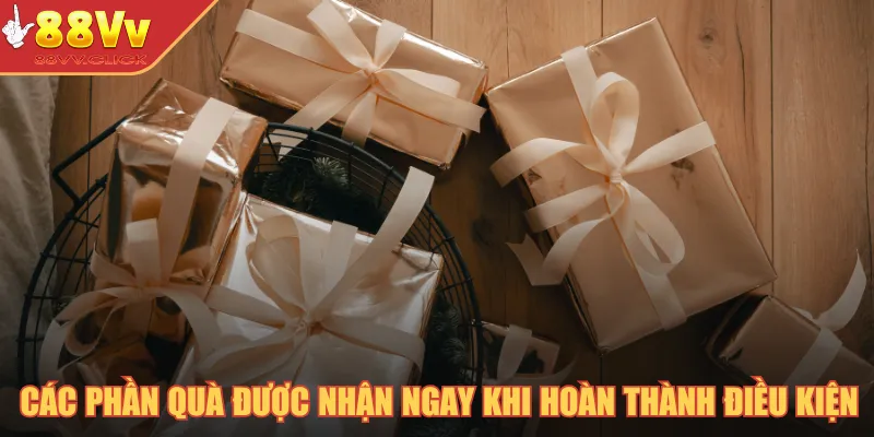 Các phần quà được nhận ngay khi hoàn thành điều kiện