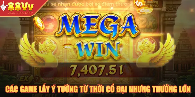 Các game lấy ý tưởng từ thời cổ đại nhưng phần thưởng cực lớn
